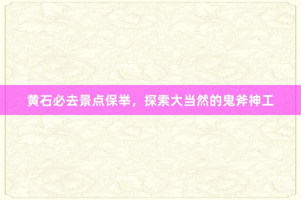黄石必去景点保举，探索大当然的鬼斧神工