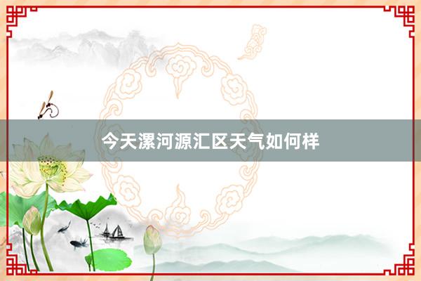 今天漯河源汇区天气如何样