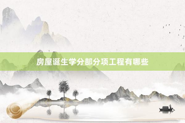 房屋诞生学分部分项工程有哪些